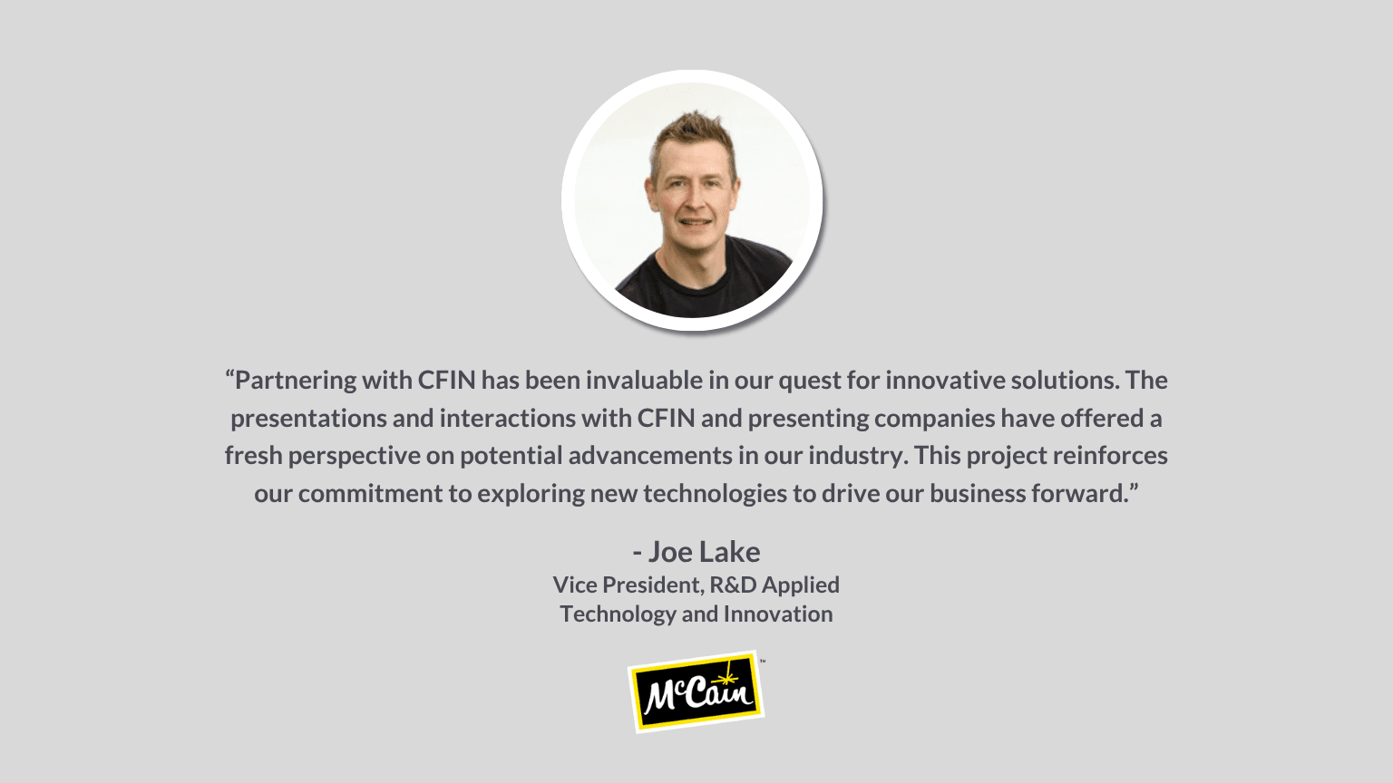 Joe Lake, VP of R&D, gives a positive testimonial about industry innovation for McCain.